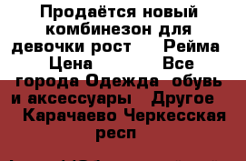 Продаётся новый комбинезон для девочки рост 140 Рейма › Цена ­ 6 500 - Все города Одежда, обувь и аксессуары » Другое   . Карачаево-Черкесская респ.